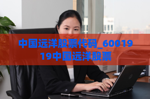 中国远洋股票代码_6001919中国远洋股票